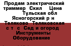 Продам электрический триммер “Скил“ › Цена ­ 1 000 - Тульская обл., Ясногорский р-н, Теляково (Теляковская с/т) с. Сад и огород » Инструменты. Оборудование   